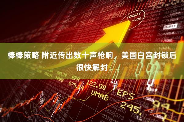 棒棒策略 附近传出数十声枪响，美国白宫封锁后很快解封