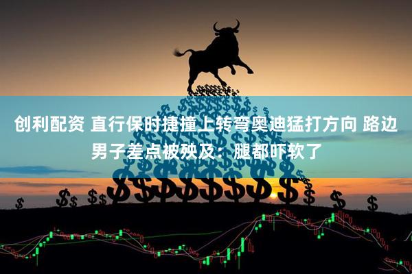 创利配资 直行保时捷撞上转弯奥迪猛打方向 路边男子差点被殃及：腿都吓软了