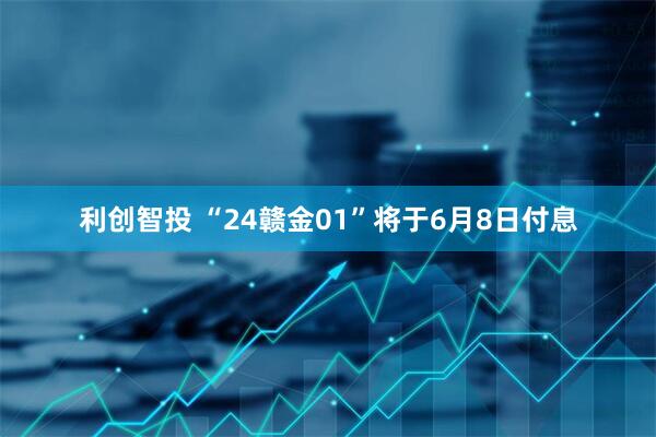 利创智投 “24赣金01”将于6月8日付息