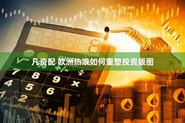凡资配 欧洲热浪如何重塑投资版图
