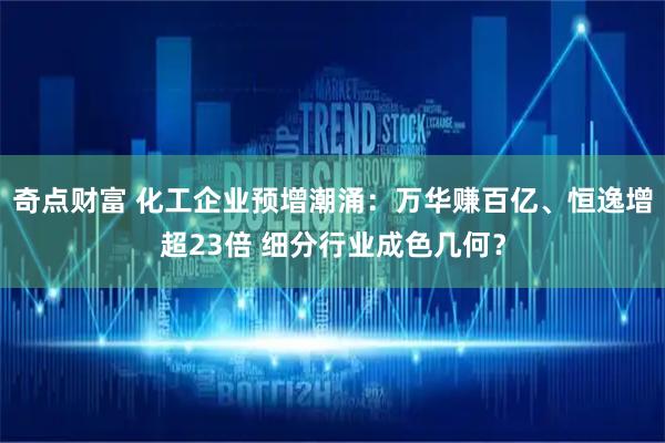 奇点财富 化工企业预增潮涌：万华赚百亿、恒逸增超23倍 细分行业成色几何？