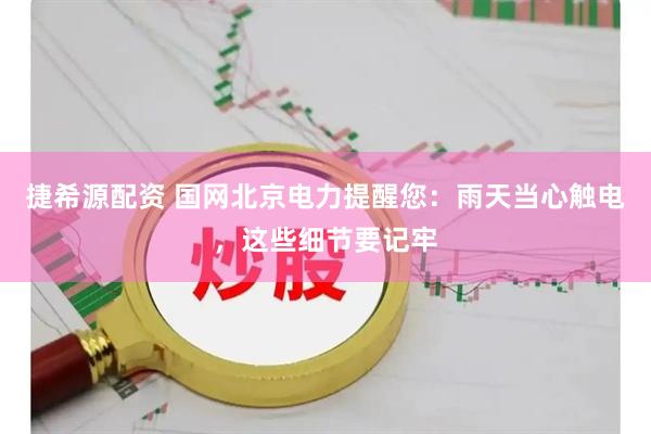 捷希源配资 国网北京电力提醒您：雨天当心触电，这些细节要记牢