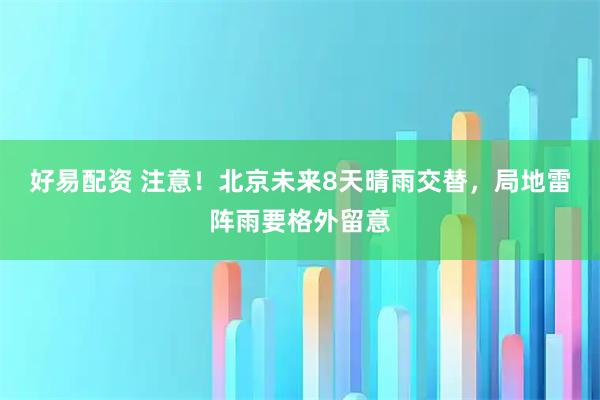 好易配资 注意！北京未来8天晴雨交替，局地雷阵雨要格外留意