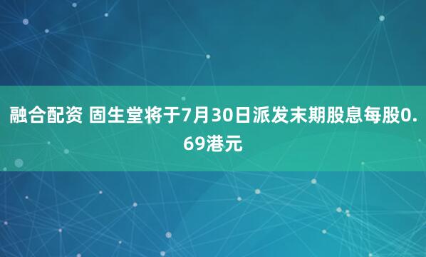 融合配资 固生堂将于7月30日派发末期股息每股0.69港元